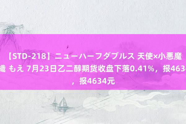 【STD-218】ニューハーフダブルス 天使×小悪魔 沙織 もえ 7月23日乙二醇期货收盘下落0.41%，报4634元