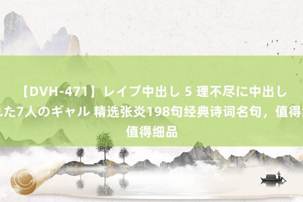 【DVH-471】レイプ中出し 5 理不尽に中出しされた7人のギャル 精选张炎198句经典诗词名句，值得细品