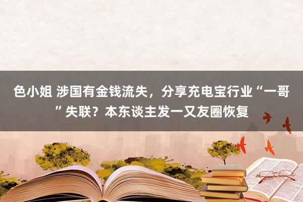 色小姐 涉国有金钱流失，分享充电宝行业“一哥”失联？本东谈主发一又友圈恢复