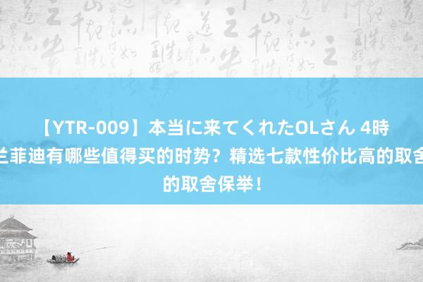 【YTR-009】本当に来てくれたOLさん 4時間 格兰菲迪有哪些值得买的时势？精选七款性价比高的取舍保举！