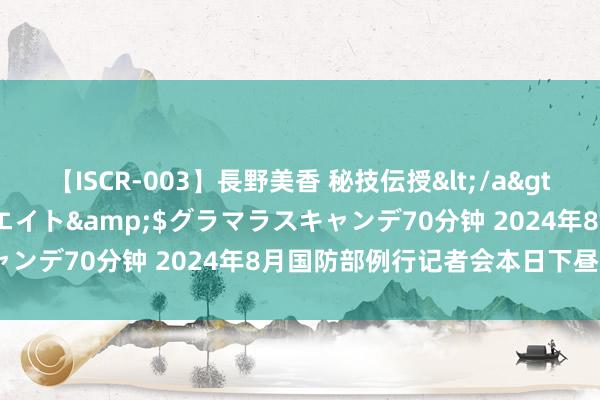 【ISCR-003】長野美香 秘技伝授</a>2011-09-08SODクリエイト&$グラマラスキャンデ70分钟 2024年8月国防部例行记者会本日下昼3时举行