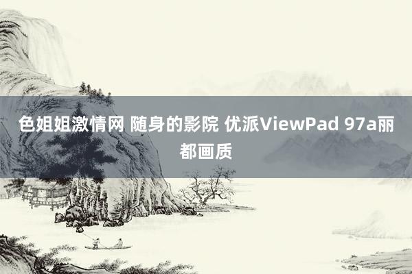 色姐姐激情网 随身的影院 优派ViewPad 97a丽都画质