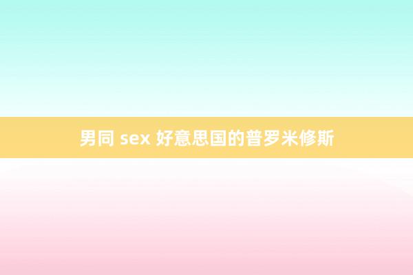 男同 sex 好意思国的普罗米修斯